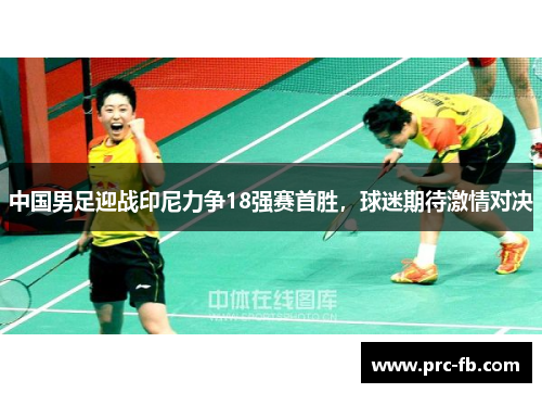 中国男足迎战印尼力争18强赛首胜，球迷期待激情对决