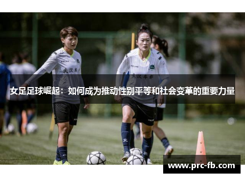 女足足球崛起：如何成为推动性别平等和社会变革的重要力量