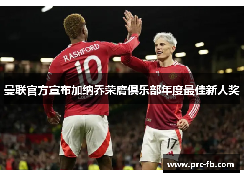 曼联官方宣布加纳乔荣膺俱乐部年度最佳新人奖 曼联官方宣布加纳乔荣膺俱乐部年度最佳新人奖