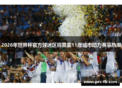 2026年世界杯官方球迷区将覆盖11座城市助力赛事热潮
