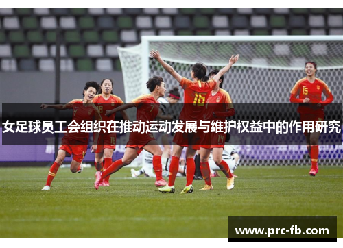 女足球员工会组织在推动运动发展与维护权益中的作用研究 女足球员工会组织在推动运动发展与维护权益中的作用研究