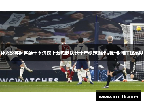 孙兴慜英超连续十季进球上双热刺队长十年稳定输出刷新亚洲前锋高度 孙兴慜英超连续十季进球上双热刺队长十年稳定输出刷新亚洲前锋高度
