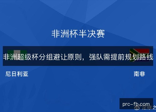 非洲超级杯分组避让原则,强队需提前规划路线 非洲超级杯分组避让原则,强队需提前规划路线