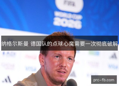 纳格尔斯曼 德国队的点球心魔需要一次彻底破解
